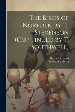 The Birds of Norfolk, by H. Stevenson (Continued by T. Southwell) - Stevenson, Henry; Southwell, Thomas