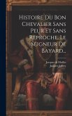 Histoire Du Bon Chevalier Sans Peur Et Sans Reproche, Le Seigneur De Bayard...