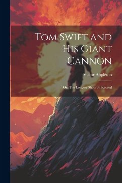 Tom Swift and His Giant Cannon: Or, The Longest Shots on Record - Appleton, Victor