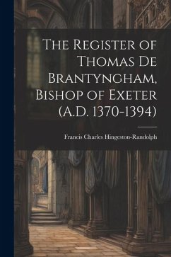 The Register of Thomas De Brantyngham, Bishop of Exeter (A.D. 1370-1394) - Hingeston-Randolph, Francis Charles