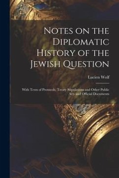 Notes on the Diplomatic History of the Jewish Question; With Texts of Protocols, Treaty Stipulations and Other Public Acts and Official Documents - Wolf, Lucien