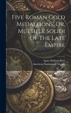 Five Roman Gold Medallions, Or, Multiple Solidi Of The Late Empire - Brett, Agnes Baldwin