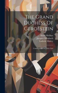 The Grand Duchess Of Gerolstein: Comic Opera In Three Acts - Offenbach, Jacques; Meilhac, Henri; Maléry, Ludovic