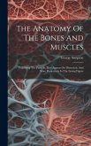 The Anatomy Of The Bones And Muscles: Exhibiting The Parts As They Appear On Dissection, And More Particularly In The Living Figure