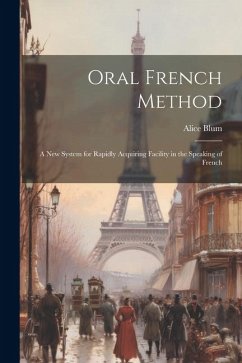 Oral French Method: A New System for Rapidly Acquiring Facility in the Speaking of French - Blum, Alice