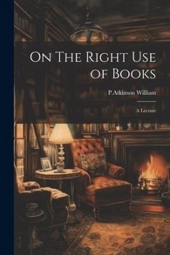 On The Right Use of Books: A Lecture - William, P. Atkinson