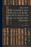 Bolton Bibliography and Jottings of Book-Lore With Notes on Local Authors and Printers