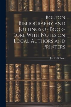 Bolton Bibliography and Jottings of Book-Lore With Notes on Local Authors and Printers - Scholes, Jas C.