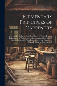 Elementary Principles of Carpentry: A Treatise On the Pressure and Equilibrium of Timber Framing; the Resistance of Timber; and the Construction of Fl - Anonymous