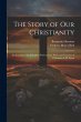 The Story of Our Christianity; an... - Bild 1