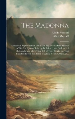 The Madonna: a Pictorial Representation of the Life and Death of the Mother of Our Lord Jesus Christ by the Painters and Sculptors - Venturi, Adolfo; Meynell, Alice