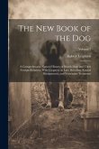 The New Book of the Dog: A Comprehensive Natural History of British Dogs and Their Foreign Relatives, With Chapters on Law, Breeding, Kennel Ma