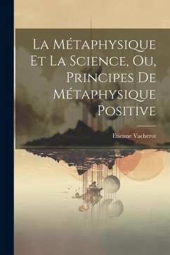 La Métaphysique Et La Science, Ou, Principes De Métaphysique Positive - Vacherot, Etienne