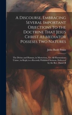 A Discourse, Embracing Several Important Objections to the Doctrine That Jesus Christ As Mediator Posseses Two Natures: The Divine and Human, in Myste - Pitkin, John Budd