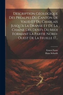 Description Géologique Des Préalpes Du Canton De Vaud Et Du Chablais Jusqu'à La Dranse Et De La Chaîne Des Dents Du Midi Formant La Partie Nord-ouest - Favre, Ernest; Schardt, Hans