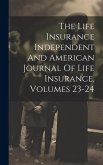 The Life Insurance Independent And American Journal Of Life Insurance, Volumes 23-24