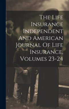 The Life Insurance Independent And American Journal Of Life Insurance, Volumes 23-24 - Anonymous