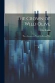 The Crown of Wild Olive; Three Lectures on Work, Traffic, and War