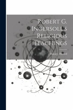 Robert G. Ingersoll's Religious Teachings - Husted, Hargey