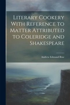 Literary Cookery With Reference to Matter Attributed to Coleridge and Shakespeare - Edmund, Brae Andrew