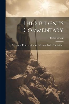 The Student's Commentary: A Complete Hermeneutical Manual on the Book of Ecclesiastes - Strong, James