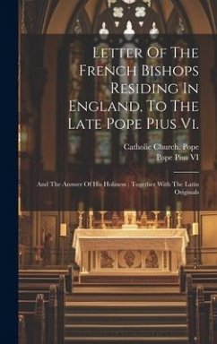 Letter Of The French Bishops Residing In England, To The Late Pope Pius Vi.: And The Answer Of His Holiness: Together With The Latin Originals - Vi, Pope Pius
