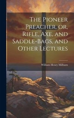 The Pioneer Preacher, or, Rifle, Axe, and Saddle-bags, and Other Lectures - Milburn, William Henry