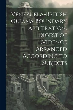 Venezuela-British Guiana Boundary Arbitration. Digest of Evidence Arranged According to Subjects - Anonymous