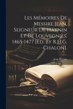 Les Mémoires De Messire Jean, Seigneur De Haynin Et De Louvegnies, 1465-1477 [Ed. by R.H.G. Chalon]. - Haynin, Jean