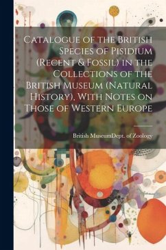 Catalogue of the British Species of Pisidium (recent & Fossil) in the Collections of the British Museum (Natural History), With Notes on Those of West