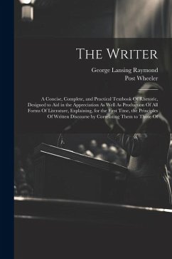 The Writer: A Concise, Complete, and Practical Textbook Of Rhetoric, Designed to Aid in the Appreciation As Well As Production Of - Raymond, George Lansing; Wheeler, Post