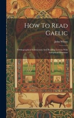 How To Read Gaelic: Orthographical Instructions And Reading Lessons With Synoptical Grammar - Whyte, John