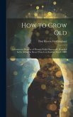 How to Grow Old: A Sermon in Memory of Horatio Hollis Hunnewell, Preached in the Arlington Street Church on Sunday, May 1, 1904