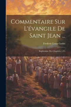 Commentaire Sur L'évangile De Saint Jean ...: Explication Des Chapitres 1-Vi - Godet, Frederic Louis