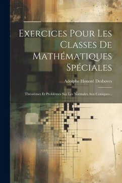 Exercices Pour Les Classes De Mathématiques Spéciales: Théorèmes Et Problèmes Sur Les Normales Aux Coniques... - Desboves, Adolphe Honoré