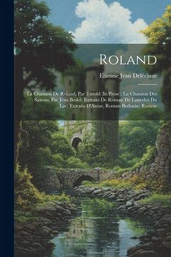Roland: La Chanson De Roland, Par Turold (In Prose); La Chanson Des Saxons, Par Jean Bodel; Extraits De Roman De Lancelot Du L - Delécluze, Etienne Jean