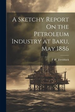 A Sketchy Report On the Petroleum Industry at Baku, May 1886 - Trevithick, F. H.