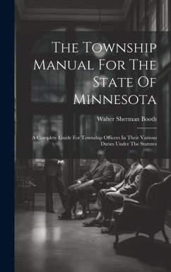 The Township Manual For The State Of Minnesota: A Complete Guide For Township Officers In Their Various Duties Under The Statutes - Booth, Walter Sherman