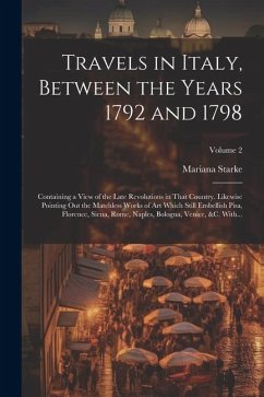 Travels in Italy, Between the Years 1792 and 1798; Containing a View of the Late Revolutions in That Country. Likewise Pointing out the Matchless Work