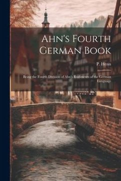 Ahn's Fourth German Book: Being the Fourth Division of Ahn's Rudiments of the German Language - Henn, P.