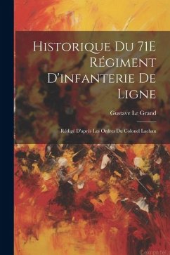 Historique Du 71E Régiment D'infanterie De Ligne: Rédigé D'après Les Ordres Du Colonel Lachau - Le Grand, Gustave