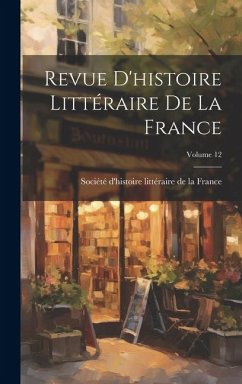 Revue D'histoire Littéraire De La France; Volume 12