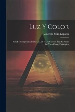 Luz y Color: Estudio Compendiado de la luz y los Colores Bajo el Punto de Vista Físico, Fisiológico - Laporta, Vincente Miró