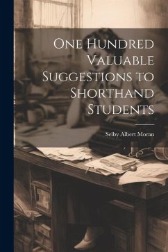 One Hundred Valuable Suggestions to Shorthand Students - Moran, Selby Albert