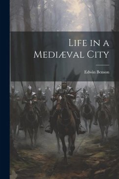 Life in a Mediæval City - Benson, Edwin