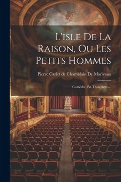 L'isle De La Raison, Ou Les Petits Hommes: Comédie, En Trois Actes...