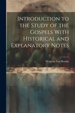 Introduction to the Study of the Gospels With Historical and Explanatory Notes - Brooke, Westcott Foss