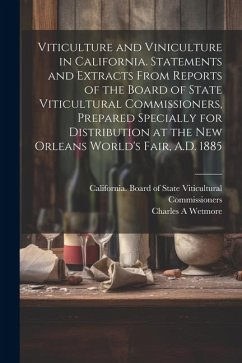Viticulture and Viniculture in California. Statements and Extracts From Reports of the Board of State Viticultural Commissioners, Prepared Specially f - Wetmore, Charles A.