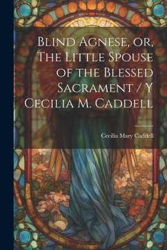 Blind Agnese, or, The Little Spouse of the Blessed Sacrament / y Cecilia M. Caddell - Caddell, Cecilia Mary