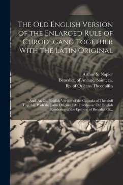 The Old English Version of the Enlarged Rule of Chrodegang Together With the Latin Original; and, An Old English Version of the Capitula of Theodulf T